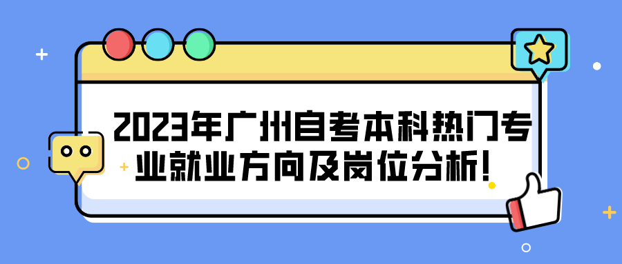 2023年广州自考本科热门专业就业方向及岗位分析！