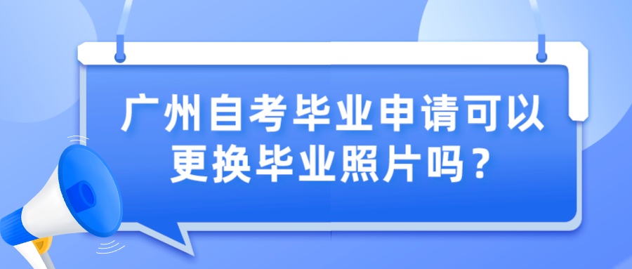 广州自考毕业申请可以更换毕业照片吗？