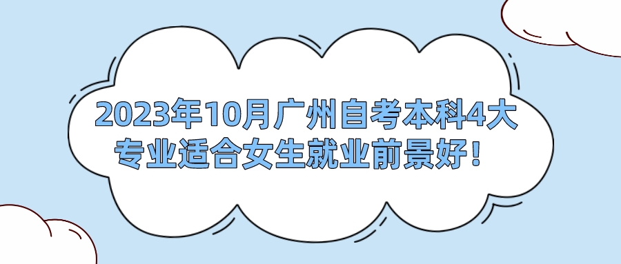 2023年10月广州自考本科4大专业适合女生就业前景好！