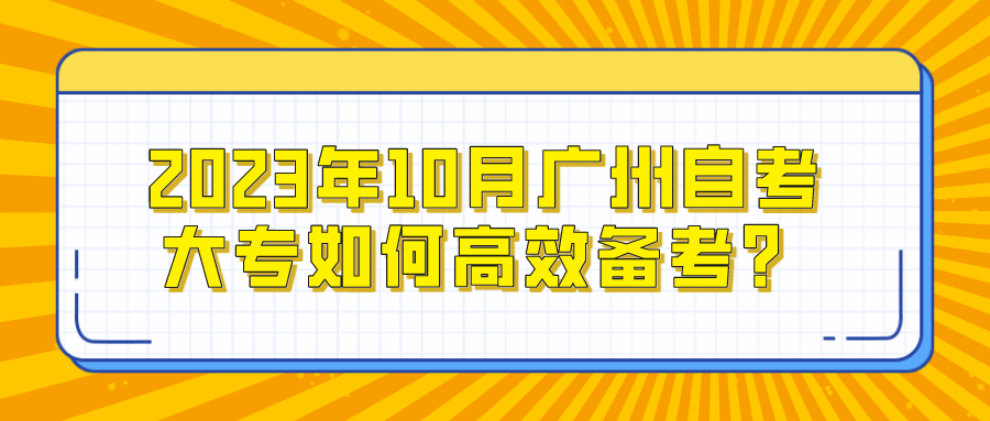 2023年10月广州自考大专如何高效备考？