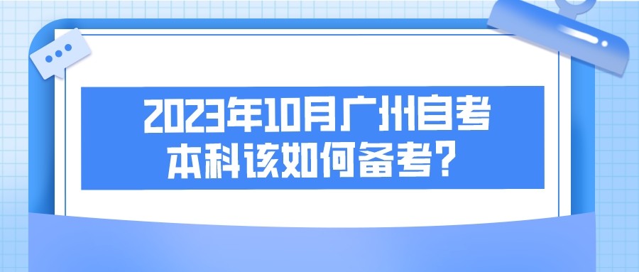 2023年10月广州自考本科该如何备考? 2023年10月广州自考本科该如何备考?