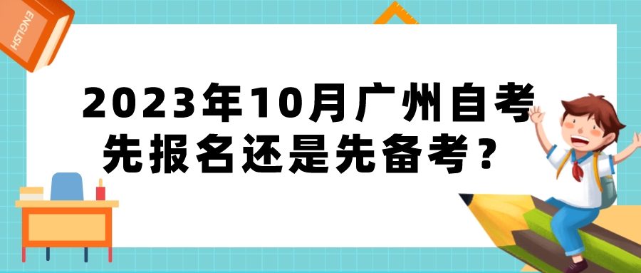 2023年10月广州自考先报名还是先备考？