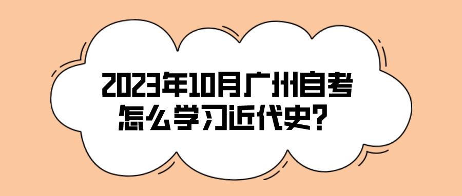 2023年10月广州自考怎么学习近代史？