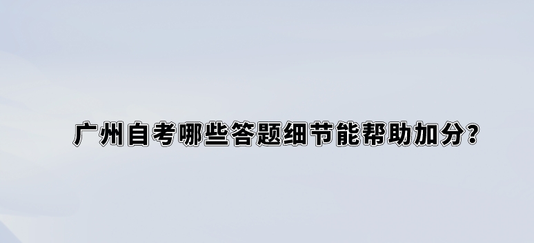 广州自考哪些答题细节能帮助加分？