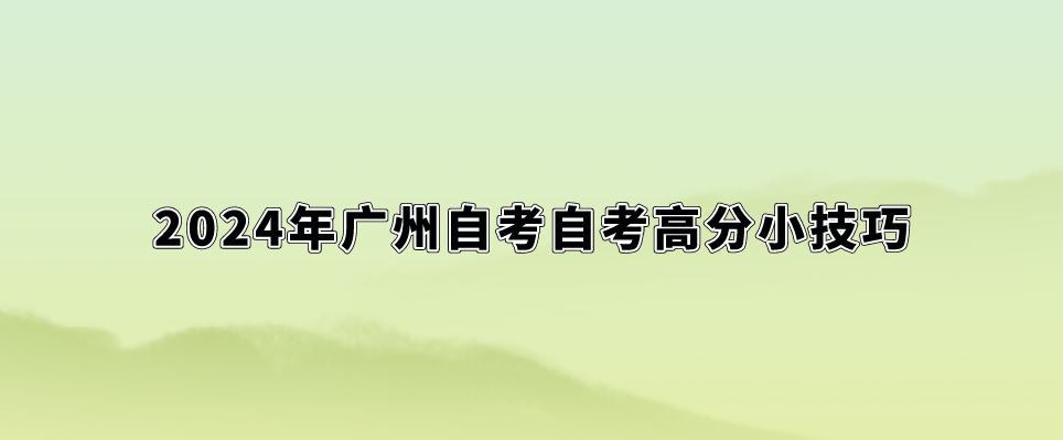 2024年广州自考自考高分小技巧。