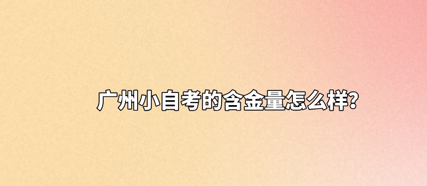 广州小自考的含金量怎么样？