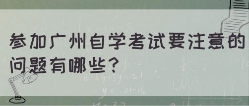 参加广州自学考试要注意的问题有哪些？(图1)