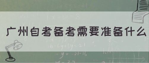 广州自考备考需要准备什么(图1)