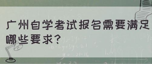 广州自学考试报名需要满足哪些要求？(图1)