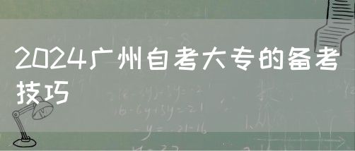 2024广州自考大专的备考技巧(图1)