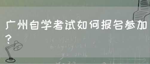 广州自学考试如何报名参加？(图1)