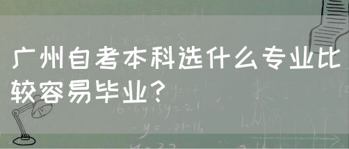 广州自考本科选什么专业比较容易毕业？(图1)
