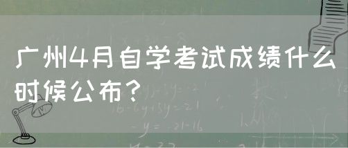 广州4月自学考试成绩什么时候公布？(图1)