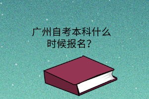 广州自考本科什么时候报名？